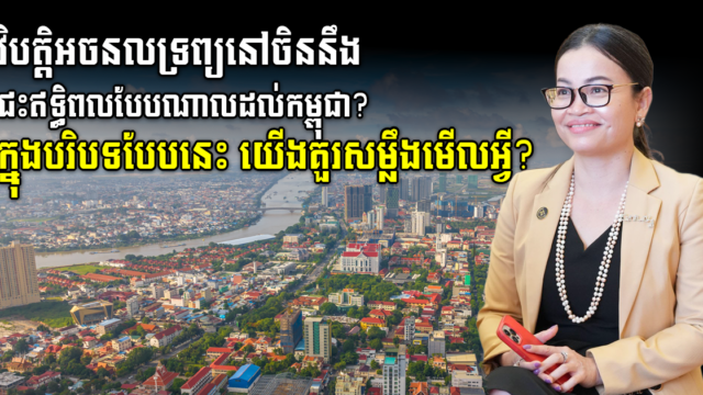 តើទីផ្សារអចលនទ្រព្យកម្ពុជានឹងជួបបញ្ហាដូចចិនទេ នៅ៥-១០ ឆ្នាំខាងមុខ? ឬវិបត្តិចិនជាឱកាសសម្រាប់កម្ពុជា?