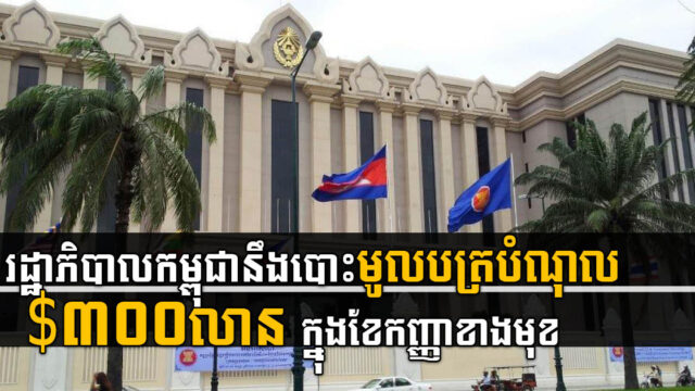 រាជរដ្ឋាភិបាល នឹងបោះផ្សាយមូលបត្របំណុល ៣០០លានដុល្លារ​ នៅខែសីហា ឬកញ្ញាខាងមុខ