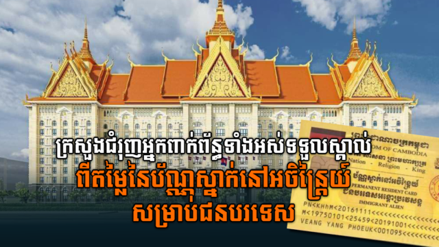 ក្រសួងមហាផ្ទៃ៖ ប័ណ្ណស្នាក់អចិន្ត្រៃយ៍បរទេស អាចប្រើប្រាស់ទិញលក់អចលនទ្រព្យបាន