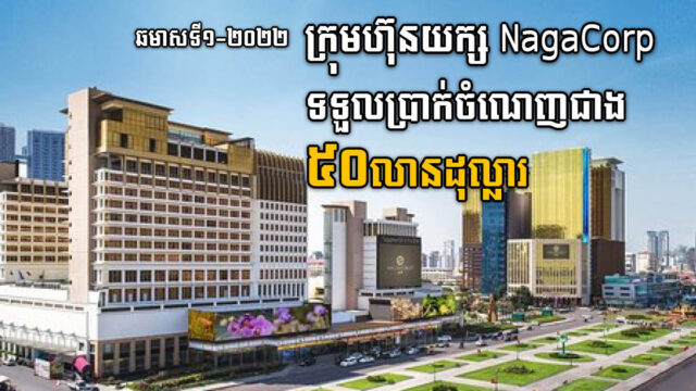ឆមាសទី១-២០២២ ក្រុមហ៊ុនយក្ស NagaCorp ទទួលប្រាក់ចំណេញជាង ៥០លានដុល្លារ