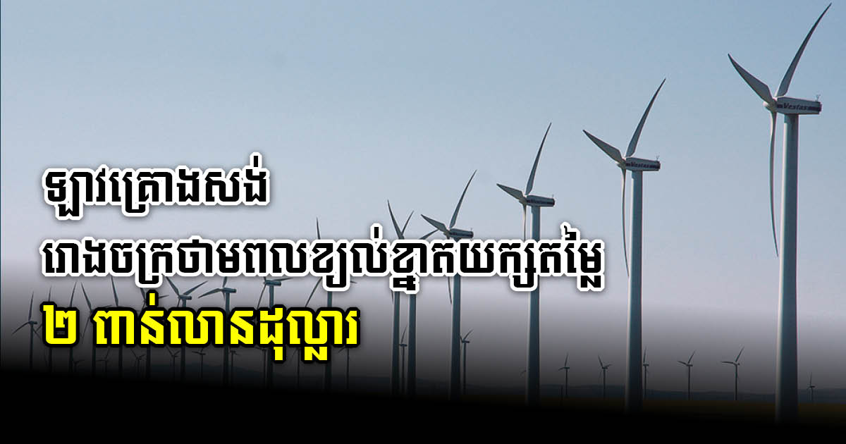 ឡាវគ្រោងសង់រោងចក្រថាមពលដើរដោយខ្យល់តម្លៃ ២ពាន់លានដុល្លារ សម្រាប់នាំចេញ