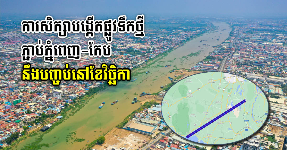 ការសិក្សាគម្រោងផ្លូវទឹកថ្មី ភ្ជាប់ភ្នំពេញ ទៅកែប នឹងបញ្ចប់នៅខែវិច្ឆិកាខាងមុខនេះ