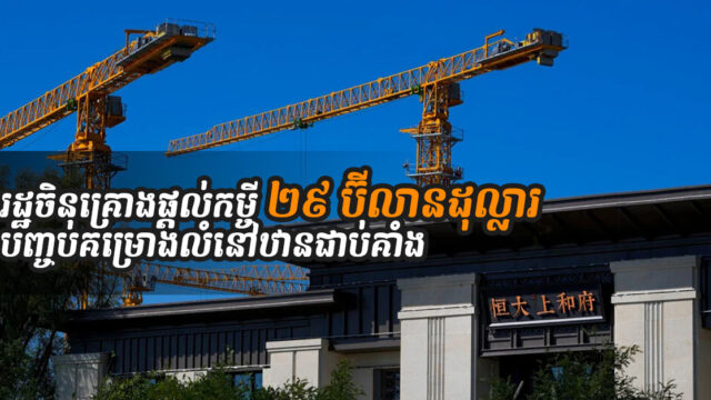រដ្ឋចិនគ្រោងផ្ដល់កម្ចី ២៩ ប៊ីលានដុល្លារ ដើម្បីជួយបញ្ចប់គម្រោងអចលនទ្រព្យជាប់គាំង