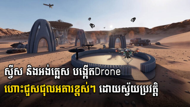 ស្វីស និងអង់គ្លេស រួមគ្នាបង្កើតDrone ហោះសាងសង់ និងជួសជុលអគារខ្ពស់ៗស្វ័យប្រវត្តិ