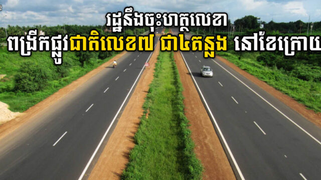 កម្ចីសម្បទានលើគម្រោងពង្រីកផ្លូវជាតិលេខ៧ នឹងត្រូវចុះហត្ថលេខាខែក្រោយនេះ