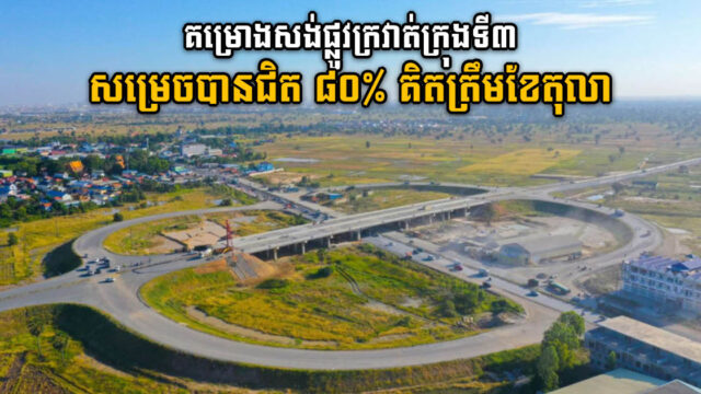 គម្រោងសង់ផ្លូវក្រវាត់ក្រុងទី៣ សម្រេចបានជិត ៨០ភាគរយ គិតត្រឹមខែតុលា​
