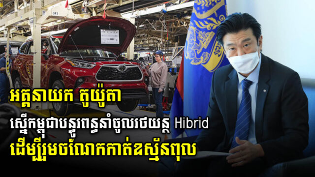 ជប៉ុនស្នើកម្ពុជាពិនិត្យលទ្ធភាពក្នុងការបន្ធូរបន្ថយពន្ធនាំចូលរថយន្តប្រភេទ Hybrid