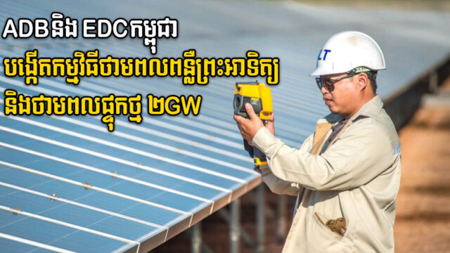ADB និងEDC ចុះ​ហត្ថលេខា​ ​កម្មវិធី​ថាមពល​ពន្លឺព្រះអាទិត្យ និង​ថាមពល​ផ្ទុក​ថ្ម ២ GW នៅ​កម្ពុជា