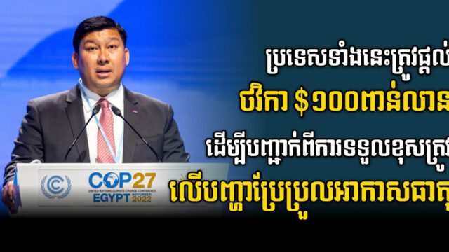 កម្ពុជាអំពាវនាវប្រទេសនានាឱ្យផ្តល់ថវិកា ១០០ពាន់លានដុល្លារ ដើម្បីដោះស្រាយបញ្ហាប្រែប្រួល​អាកាស​ធាតុ