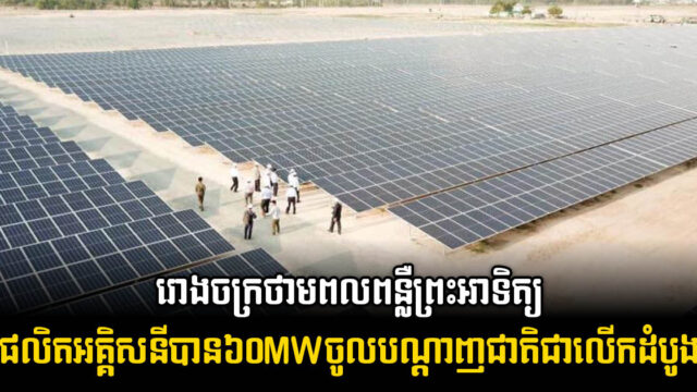 រោងចក្រថាមពលពន្លឺព្រះអាទិត្យផលិតអគ្គិសនីបាន៦០MWចូលបណ្តាញជាតិជាលើកដំបូង