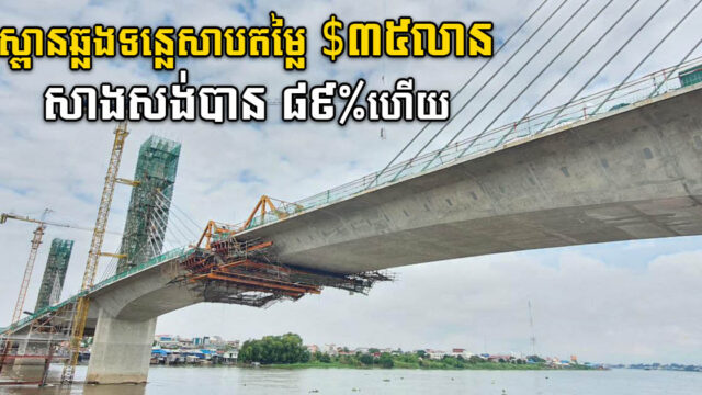 ស្ពានខ្សែកាបឫស្សីកែវ តម្លៃ ៣៥លានដុល្លារ សម្រេចការសាងសង់បាន ៨៩%