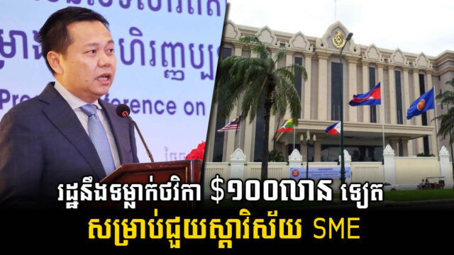 រដ្ឋនឹងបន្ថែម ១០០លានដុល្លារ ដល់ធនាគារSME ខណៈធ្លាប់ផ្តល់​ ៤២៣លានដុល្លារ រួចមកហើ​យ​
