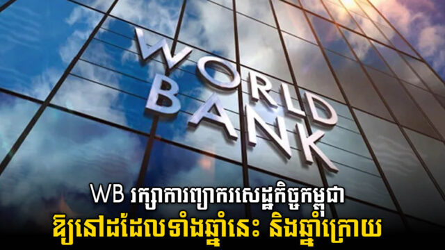 WB​ រក្សាការព្យាករកំណើនសេដ្ឋកិច្ចកម្ពុជានៅដដែល ដោយផ្អែកលើកត្តាទាំងនេះ