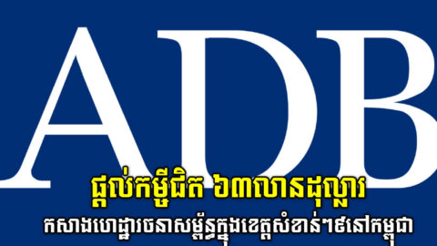 ADB ផ្តល់កម្ចីជិត ៦៣លានដុល្លារ ដល់កម្ពុជាកសាងហេដ្ឋារចនាសម្ព័ន្ធក្នុងខេត្ត៩