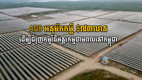 ADB អនុម័តកម្មវិធីអភិវឌ្ឍន៍ ៧៣លានដុល្លារ ដើម្បីគាំទ្រកម្មវិធីអន្តរកម្មថាមពលនៅកម្ពុជា