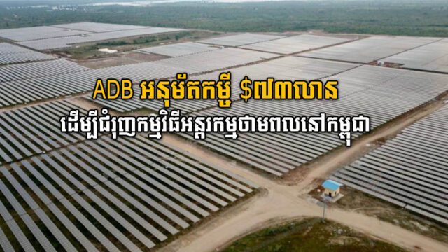 ADB អនុម័តកម្មវិធីអភិវឌ្ឍន៍ ៧៣លានដុល្លារ ដើម្បីគាំទ្រកម្មវិធីអន្តរកម្មថាមពលនៅកម្ពុជា