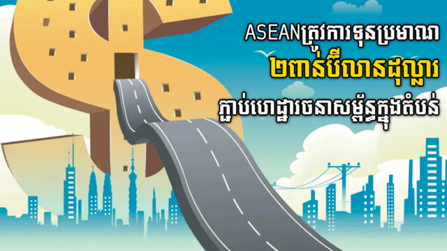 អាស៊ានត្រូវការទុនប្រមាណ ២០០០ ប៊ីលានដុល្លារ ក្នុងការតភ្ជាប់ហេដ្ឋារចនាសម្ព័ន្ធក្នុងតំបន់