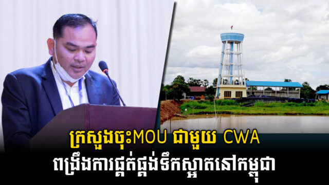 ក្រសួងបានចុះ MOU ជាមួយCWA ចំនួន៥ ដើម្បីពង្រីកលទ្ធភាពផ្គត់ផ្គង់ទឹកស្អាតកម្ពុជា