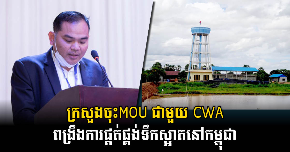 ក្រសួងបានចុះ MOU ជាមួយCWA ចំនួន៥ ដើម្បីពង្រីកលទ្ធភាពផ្គត់ផ្គង់ទឹកស្អាតកម្ពុជា