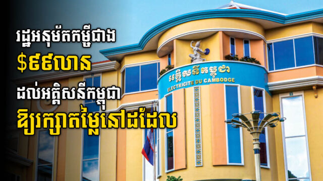 រដ្ឋនឹងផ្តល់កម្ចី ៩៩លានដុល្លារ ដល់អគ្គិសនីកម្ពុជាដើម្បីរក្សាតម្លៃភ្លើងកុំឱ្យឡើងថ្លៃ