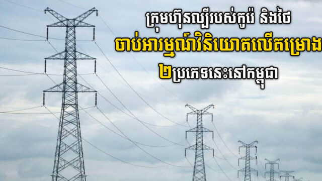កូរ៉េ និងថៃចាប់អារម្មណ៍ខ្លាំងលើការវិនិយោគវារីអគ្គិសនីនិងថាមពលស្អាតនៅកម្ពុជា