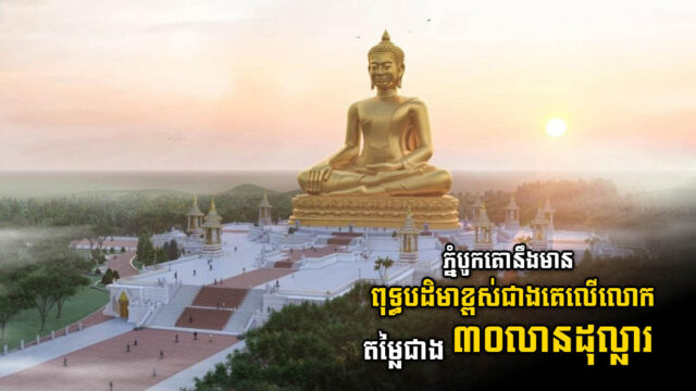 គម្រោងសង់ពុទ្ធបដិមាខ្ពស់ជាងគេលើលោកតម្លៃជាង ៣០លានដុល្លារ ចាប់ផ្តើមហើយ