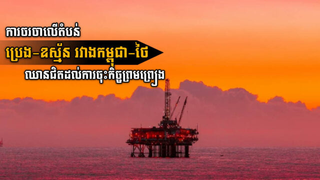 ការចរចាលើតំបន់ប្រេង-ឧស្ម័នដ៏មហាសាល រវាងកម្ពុជា-ថៃ ឈានជិតដល់ចុះកិច្ចព្រមព្រៀងហើយ