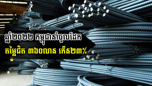 ឆ្នាំ២០២២ កម្ពុជានាំចូលដែកនិងដែកថែប តម្លៃជិត ៣៦០លានដុល្លារ កើន២៣%