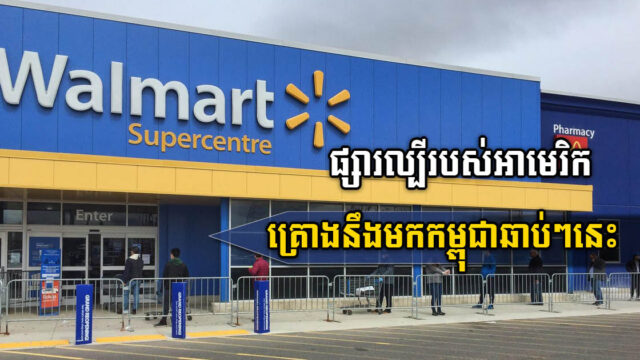 ផ្សារអាមេរិកដ៏ល្បីឈ្មោះ Walmart គ្រោងពង្រីកអាជីវកម្មរបស់ខ្លួននៅកម្ពុជា
