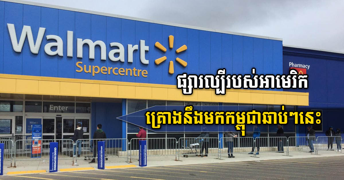 ផ្សារអាមេរិកដ៏ល្បីឈ្មោះ Walmart គ្រោងពង្រីកអាជីវកម្មរបស់ខ្លួននៅកម្ពុជា