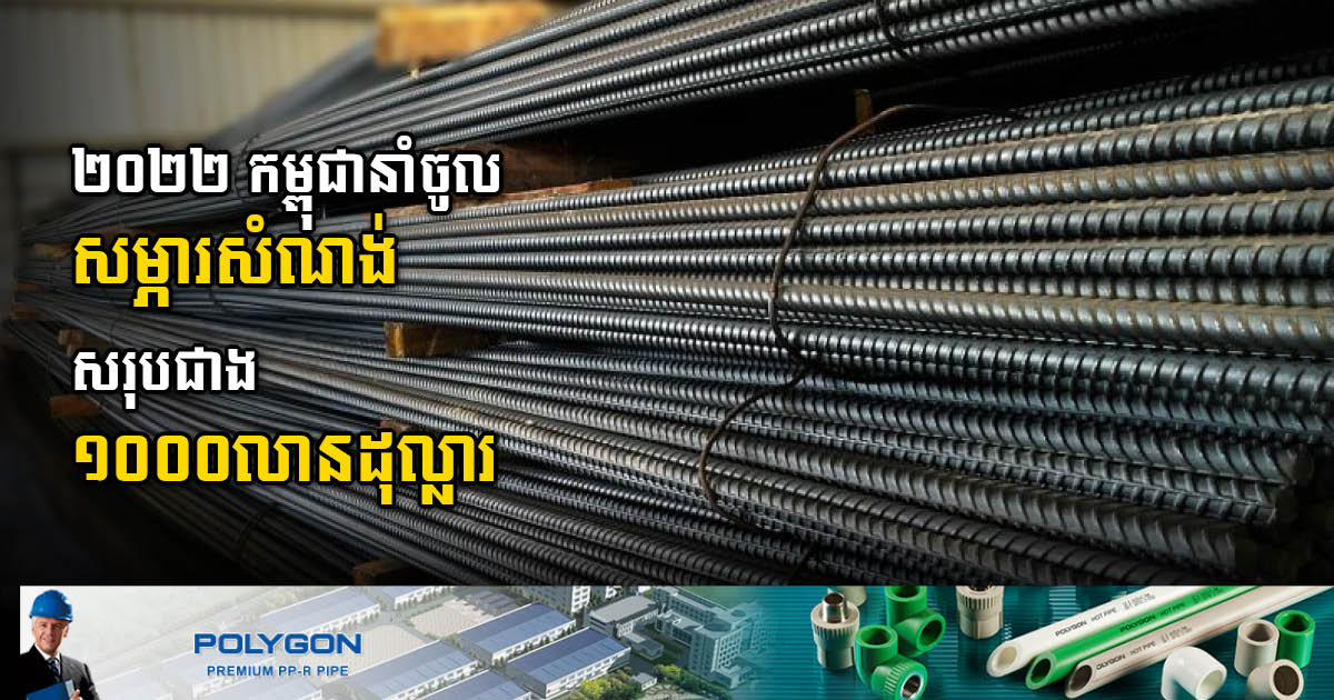 ២០២២ កម្ពុជានាំចូលសម្ភារសំណង់ ដែក-ដែកថែប និងស៊ីម៉ង់ សរុបប្រមាណជាង១ពាន់លានដុល្លារ