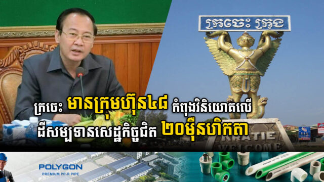 ខេត្តក្រចេះ មានក្រុមហ៊ុន៤៨ កំពុងវិនិយោគលើដីសម្បទានសេដ្ឋកិច្ចទំហំជិត ២០​ម៉ឺនហិកតា