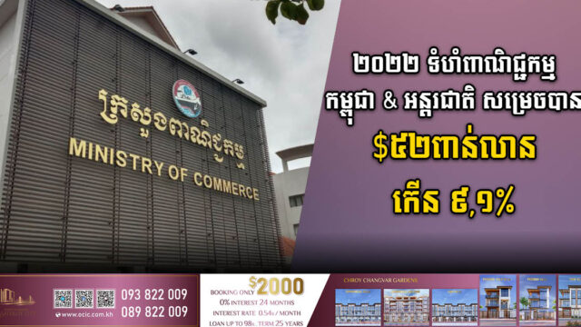២០២២ ទំហំពាណិជ្ជកម្មកម្ពុជានិងអន្តរជាតិ​សម្រេចបានជាង ៥២ពាន់លានដុល្លារ​