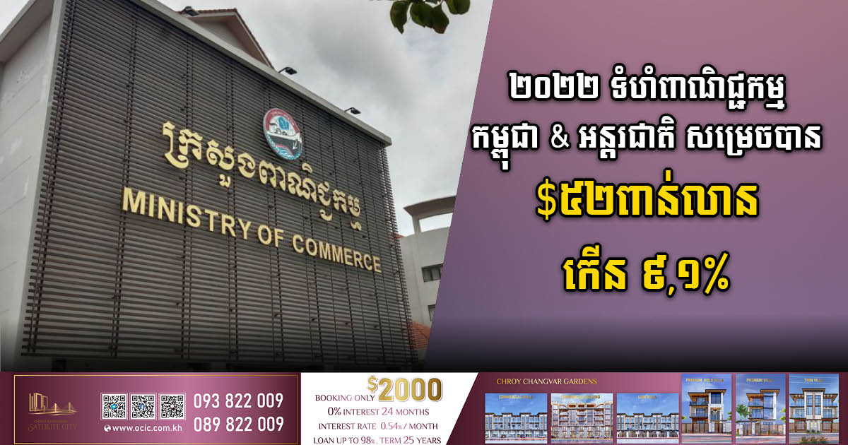 ២០២២ ទំហំពាណិជ្ជកម្មកម្ពុជានិងអន្តរជាតិ​សម្រេចបានជាង ៥២ពាន់លានដុល្លារ​