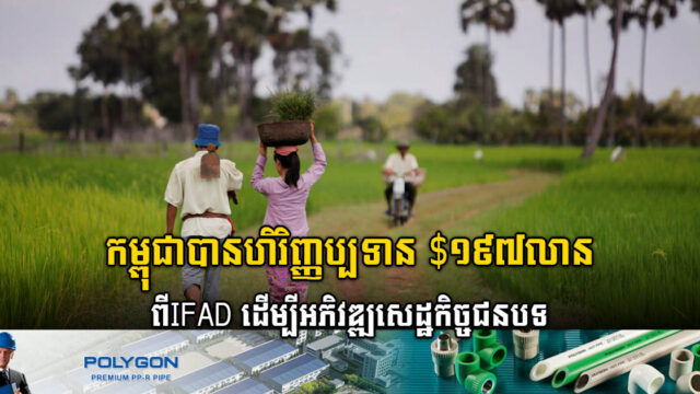 IFAD ផ្តល់ហិរញ្ញប្បទាន ១៩៤លានដុល្លារ គាំទ្រសេដ្ឋកិច្ចជនបទនៅកម្ពុជា