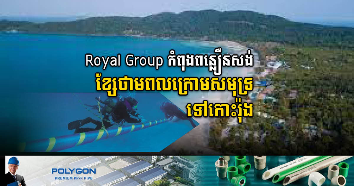 Royal Group​​​ កំពុងពន្លឿនតភ្ជាប់ខ្សែបញ្ជូនថាមពលក្រោមបាតសមុទ្រទៅកាន់កោះរ៉ុង