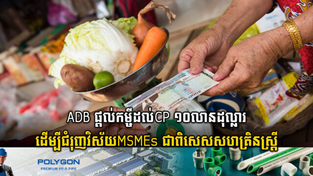 ADB ផ្តល់កម្ចីដល់ CP ១០លានដុល្លារ ដើម្បីជំរុញវិស័យសហគ្រាសធុនតូច​ និងមធ្យម