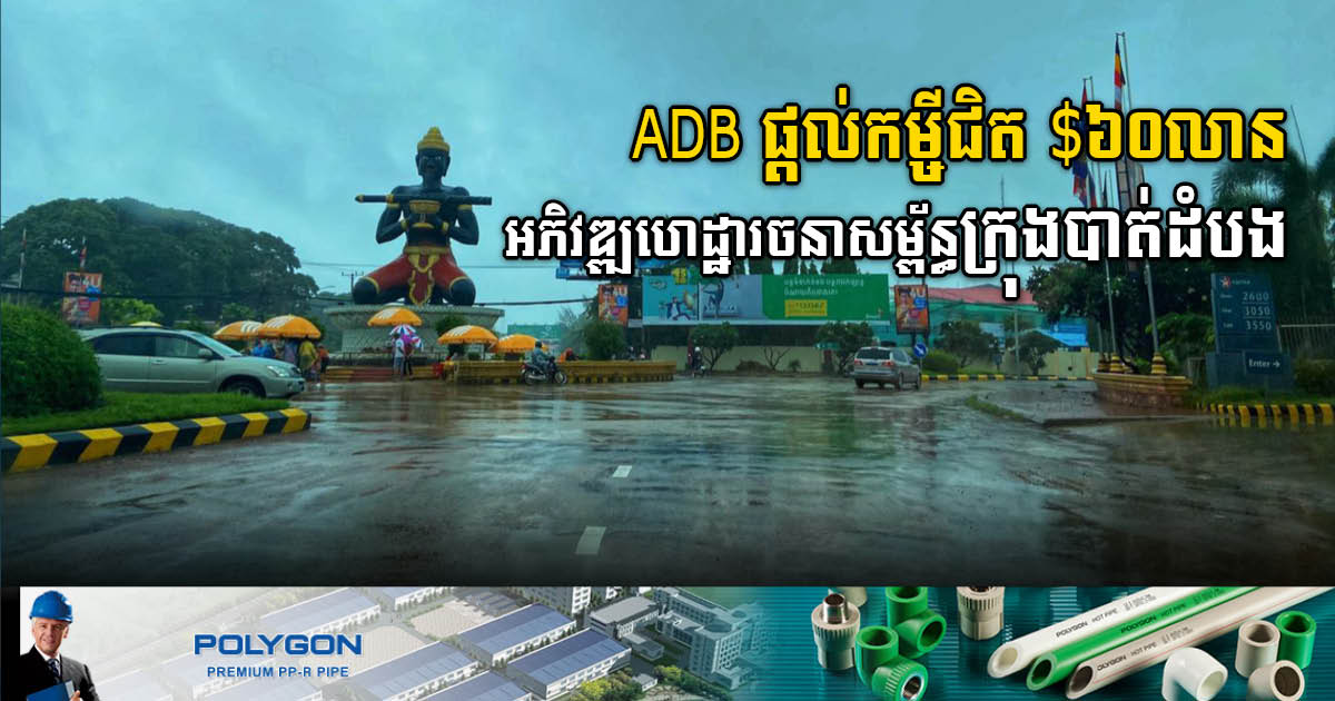 ADB ផ្តល់កម្ចីជិត ៦០លានដុល្លារ សម្រាប់អភិវឌ្ឍហេដ្ឋារចនាសម្ព័ន្ធសំខាន់ៗក្នុងក្រុងបាត់ដំបង