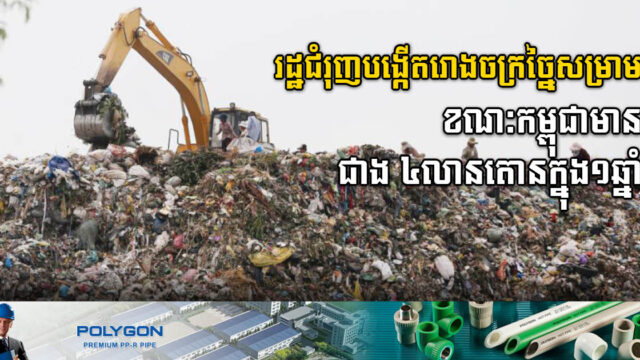 រដ្ឋជំរុញបង្កើតរោងចក្រច្នៃកាកសំណល់ ខណៈកម្ពុជាមានកាកសំណល់ជាង ៤លានតោនក្នុងមួយឆ្នាំ