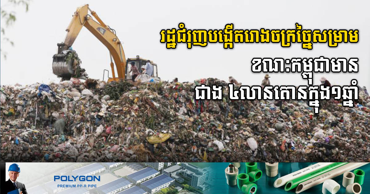 រដ្ឋជំរុញបង្កើតរោងចក្រច្នៃកាកសំណល់ ខណៈកម្ពុជាមានកាកសំណល់ជាង ៤លានតោនក្នុងមួយឆ្នាំ