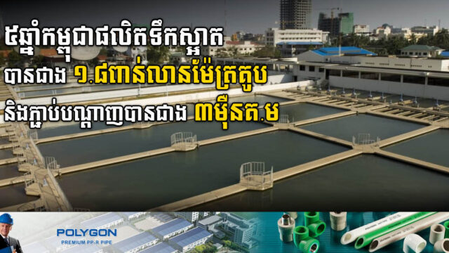 រយៈពេល ៥ឆ្នាំ កម្ពុជាផលិតទឹកស្អាតបានជាង ១,៨ពាន់លានម៉ែត្រគូប កើនឡើង ៦១%