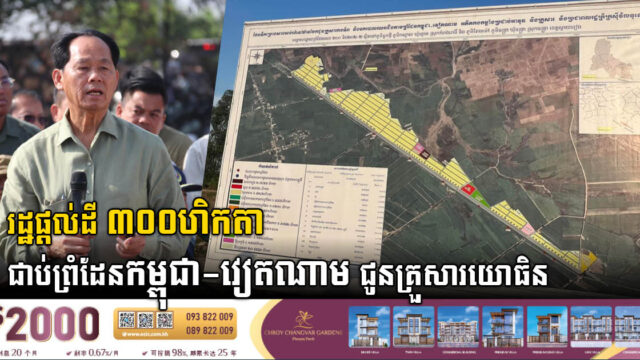 រដ្ឋផ្តល់ដី ៣០០ហិកតា និងសង់ផ្ទះ១០០ខ្នង ជិតព្រំដែន​កម្ពុជា-វៀតណាម ជូនគ្រួសារយោធិន