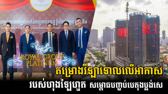 ក្រុមហ៊ុន រ៉ូយ៉ាល់ ហុង ឡៃហួត វ័ន ខម ភេនី លីមីតធីត ប្រារព្ធពិធីបញ្ចប់ការចាក់ប្លង់សេ ខុនដូ រ៉ូយ៉ាល់ គ្រុប ផ្លាទីនឹម