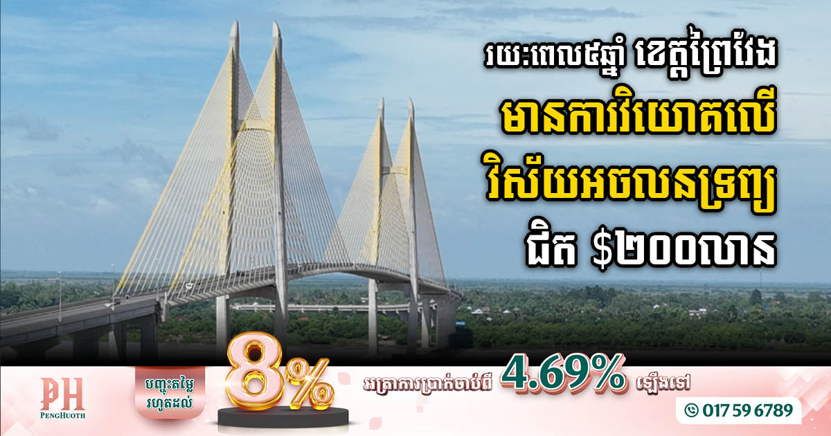 រយៈពេល៥ឆ្នាំ ខេត្តព្រៃវែង មានការវិយោគលើវិស័យអចលនទ្រព្យ និងសេវាផ្សេងៗ មានតម្លៃជិត២០០លានដុល្លារ