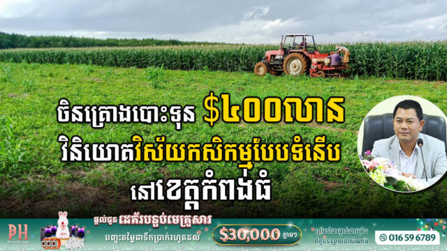 ចិនត្រូវការដី ៣០ម៉ឺនហិកតា ដើម្បីវិនិយោគ ៤០០លានដុល្លារលើវិស័យកសិកម្មនៅខេត្តកំពង់ធំ