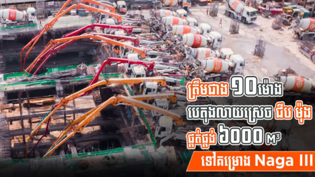 ត្រឹមជាង១០ម៉ោង បេតុងលាយស្រេចជីប ម៉ុង ផ្គត់ផ្គង់បាន ៦ពាន់ម៉ែត្រគូប ដល់គម្រោង Naga III
