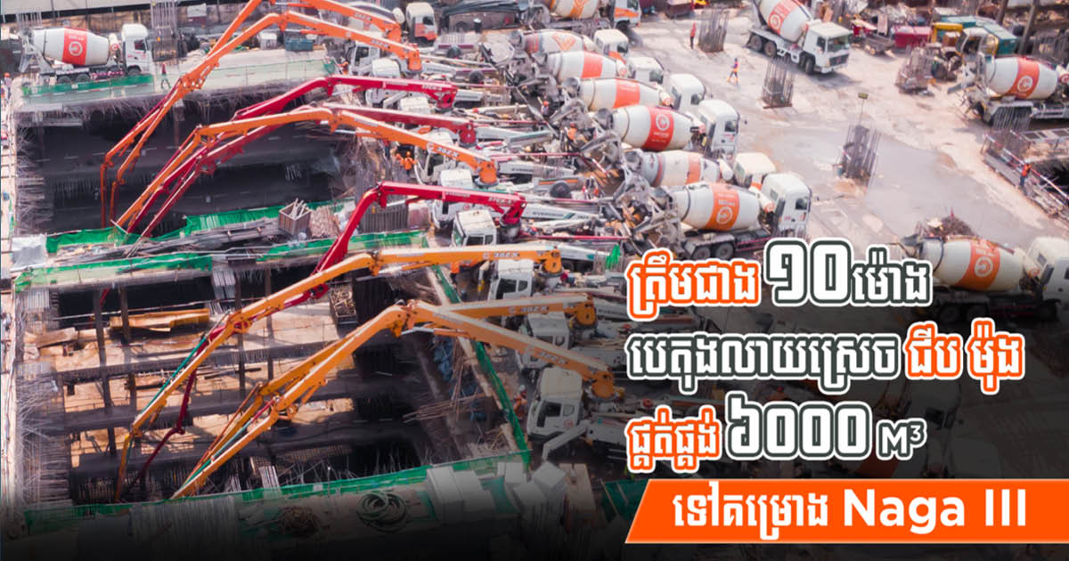 ត្រឹមជាង១០ម៉ោង បេតុងលាយស្រេចជីប ម៉ុង ផ្គត់ផ្គង់បាន ៦ពាន់ម៉ែត្រគូប ដល់គម្រោង Naga III