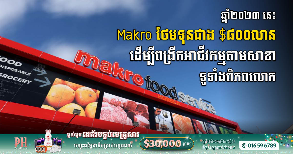 Makro គ្រោងថែមទុនជាង ៨០០លានដុល្លារ ដើម្បីពង្រីកអាជីវកម្មលក់រាយរបស់ខ្លួន