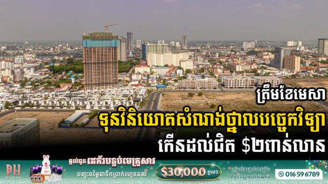 ត្រឹមខែមេសា អាជីវកម្មសំណង់-អចលនទ្រព្យ បានចុះបញ្ជីតាមថ្នាលបច្ចេកវិទ្យា កើនដល់ជិត ២ប៊ីលានដុល្លារ