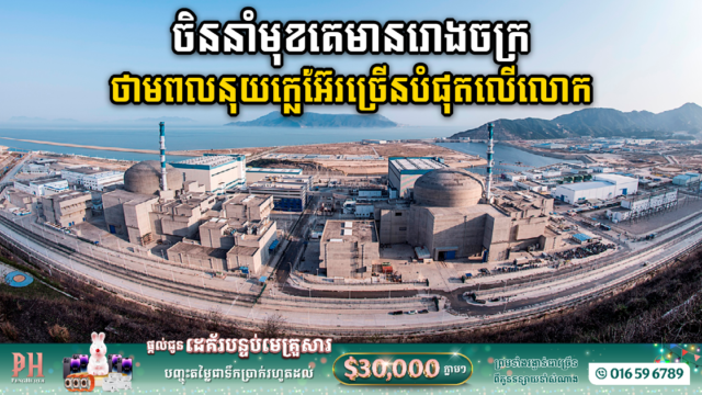 ចិនឈានមុខគេ ក្នុងការបង្កើតរោងចក្រថាមពលនុយក្លេអ៊ែរ ច្រើនបំផុតលើពិភពលោក